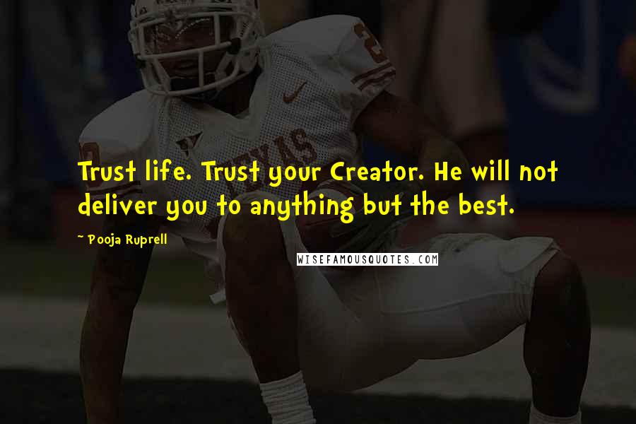 Pooja Ruprell Quotes: Trust life. Trust your Creator. He will not deliver you to anything but the best.