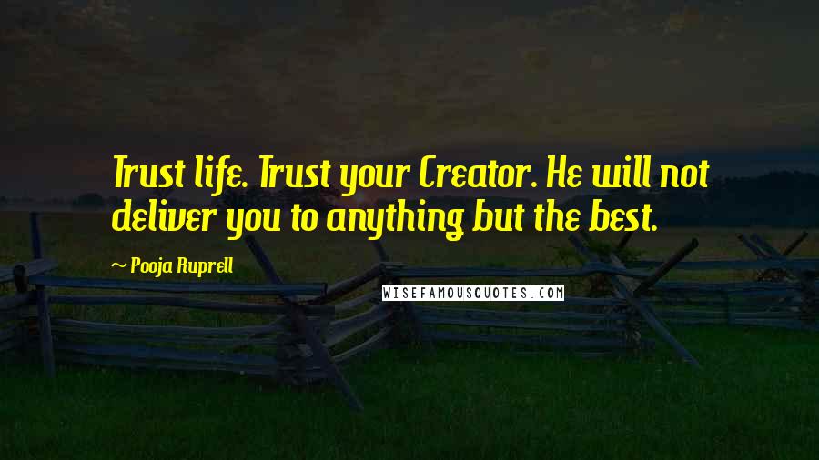 Pooja Ruprell Quotes: Trust life. Trust your Creator. He will not deliver you to anything but the best.