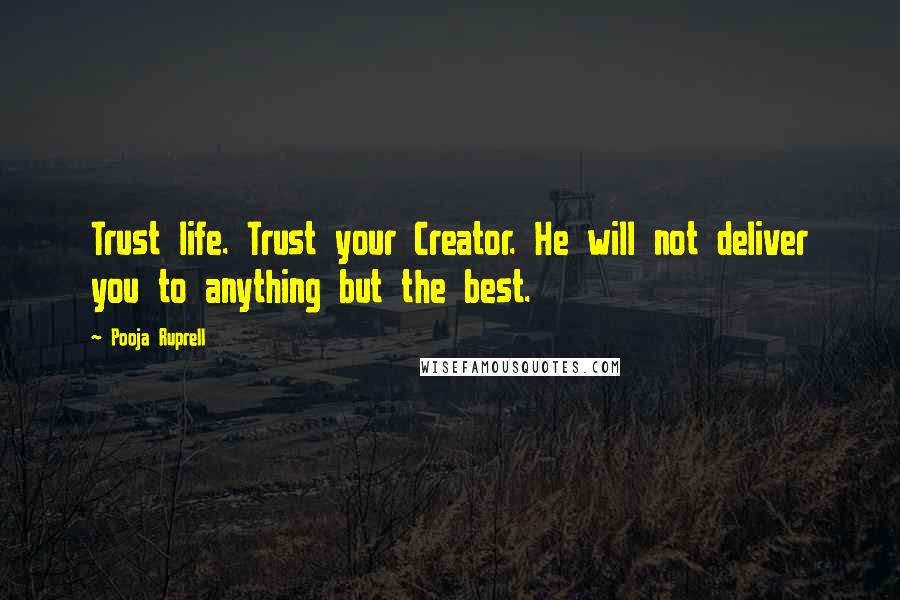 Pooja Ruprell Quotes: Trust life. Trust your Creator. He will not deliver you to anything but the best.