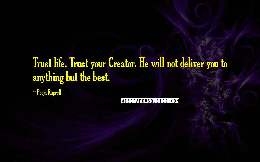 Pooja Ruprell Quotes: Trust life. Trust your Creator. He will not deliver you to anything but the best.