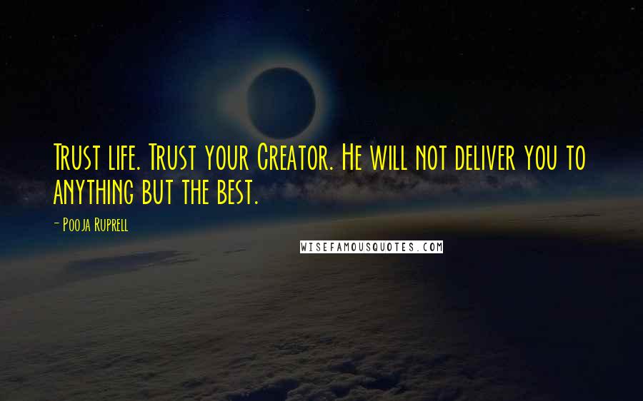 Pooja Ruprell Quotes: Trust life. Trust your Creator. He will not deliver you to anything but the best.