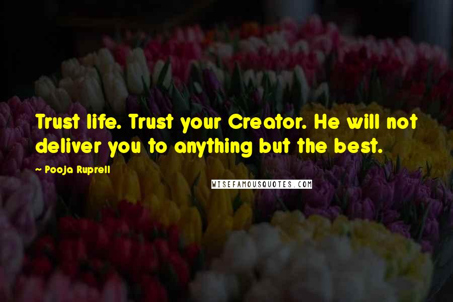 Pooja Ruprell Quotes: Trust life. Trust your Creator. He will not deliver you to anything but the best.