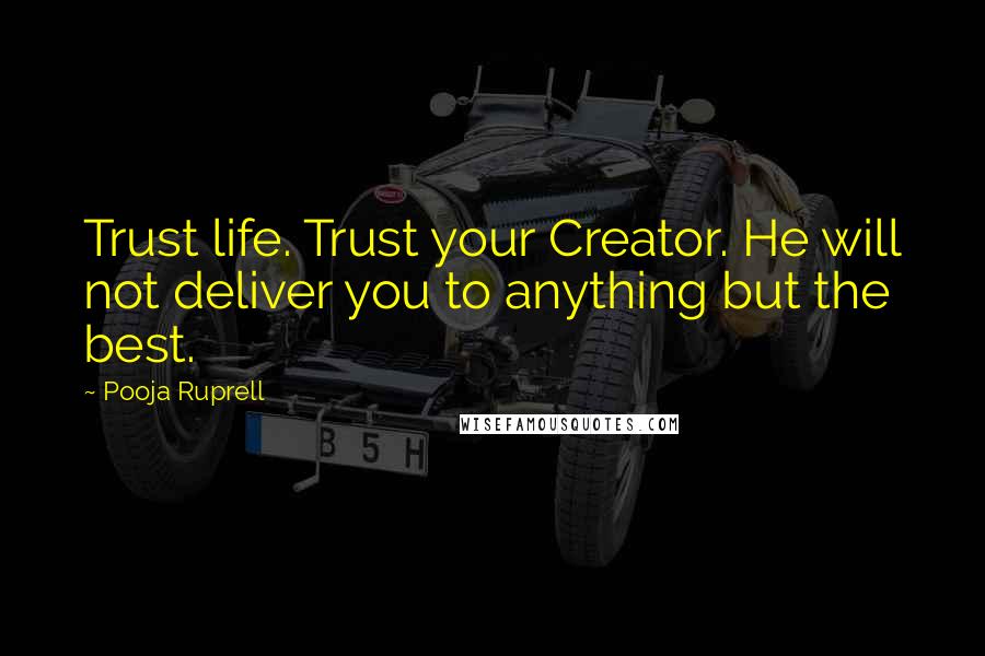 Pooja Ruprell Quotes: Trust life. Trust your Creator. He will not deliver you to anything but the best.