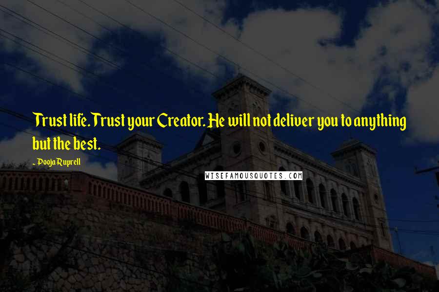 Pooja Ruprell Quotes: Trust life. Trust your Creator. He will not deliver you to anything but the best.