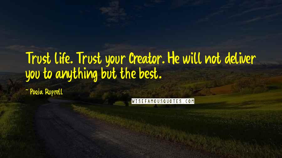 Pooja Ruprell Quotes: Trust life. Trust your Creator. He will not deliver you to anything but the best.