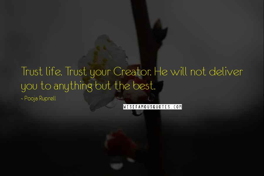 Pooja Ruprell Quotes: Trust life. Trust your Creator. He will not deliver you to anything but the best.