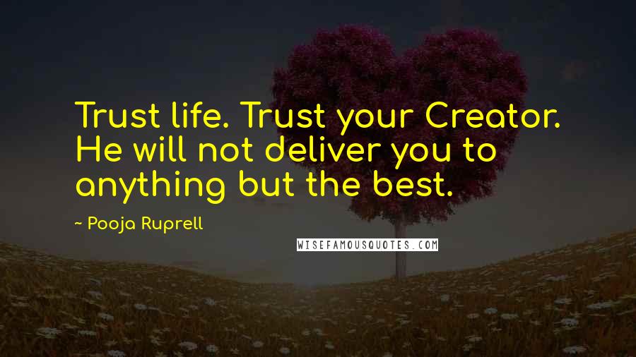 Pooja Ruprell Quotes: Trust life. Trust your Creator. He will not deliver you to anything but the best.