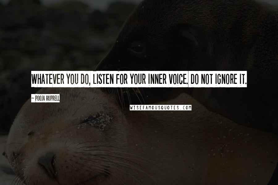 Pooja Ruprell Quotes: Whatever you do, listen for your inner voice. Do not ignore it.