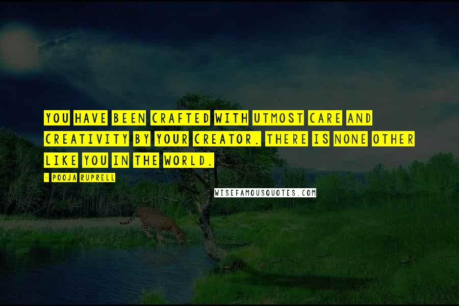 Pooja Ruprell Quotes: You have been crafted with utmost care and creativity by your Creator. There is none other like you in the world.