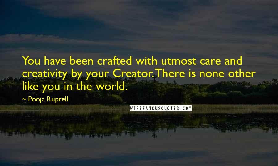 Pooja Ruprell Quotes: You have been crafted with utmost care and creativity by your Creator. There is none other like you in the world.