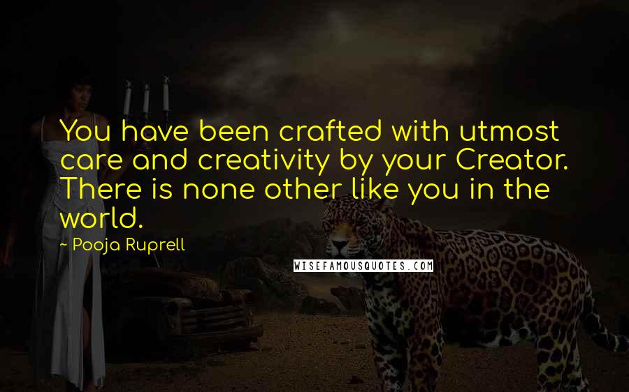 Pooja Ruprell Quotes: You have been crafted with utmost care and creativity by your Creator. There is none other like you in the world.