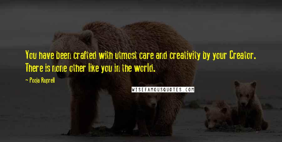 Pooja Ruprell Quotes: You have been crafted with utmost care and creativity by your Creator. There is none other like you in the world.