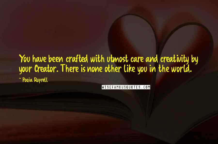 Pooja Ruprell Quotes: You have been crafted with utmost care and creativity by your Creator. There is none other like you in the world.