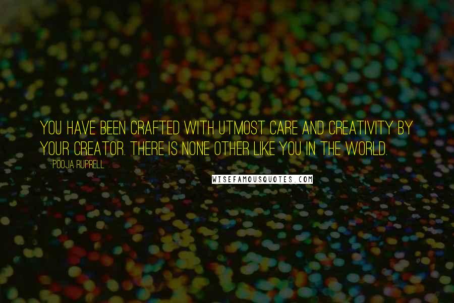 Pooja Ruprell Quotes: You have been crafted with utmost care and creativity by your Creator. There is none other like you in the world.