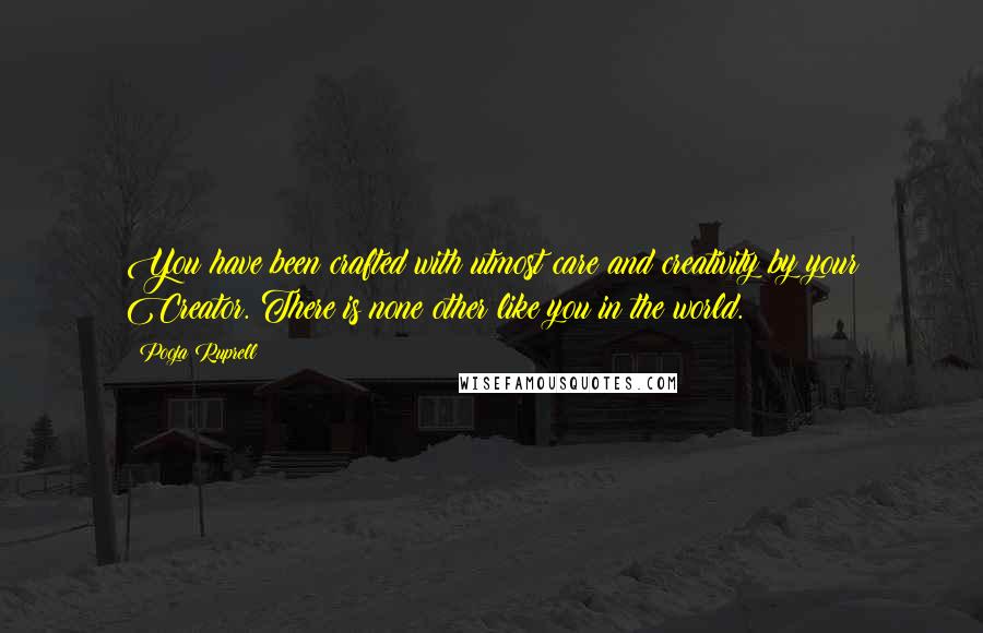 Pooja Ruprell Quotes: You have been crafted with utmost care and creativity by your Creator. There is none other like you in the world.