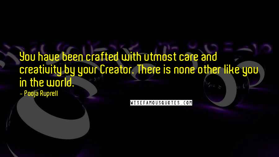 Pooja Ruprell Quotes: You have been crafted with utmost care and creativity by your Creator. There is none other like you in the world.