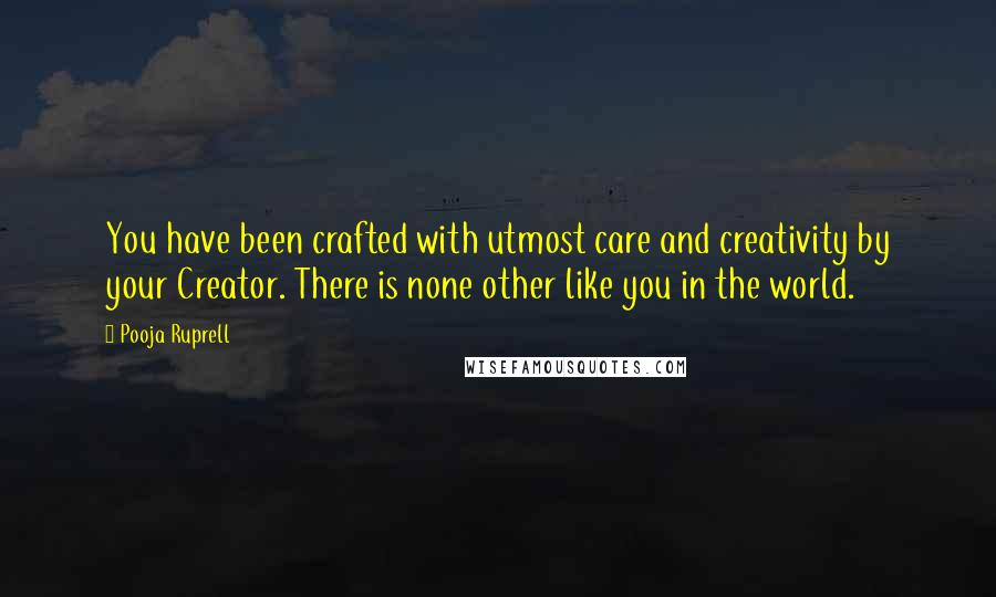 Pooja Ruprell Quotes: You have been crafted with utmost care and creativity by your Creator. There is none other like you in the world.