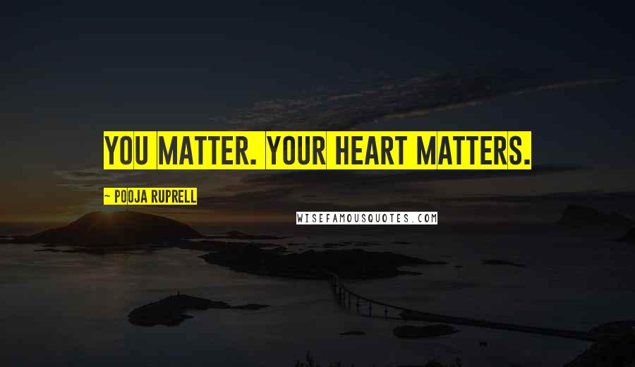 Pooja Ruprell Quotes: You matter. Your heart matters.