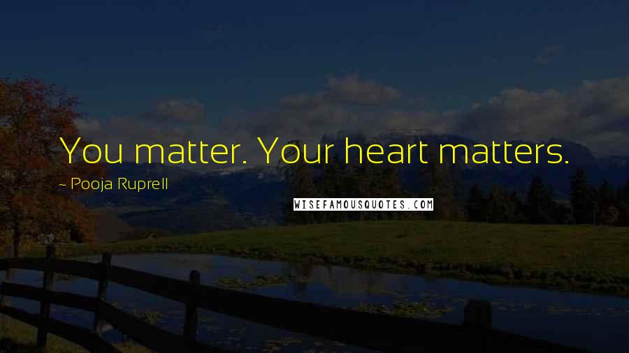 Pooja Ruprell Quotes: You matter. Your heart matters.