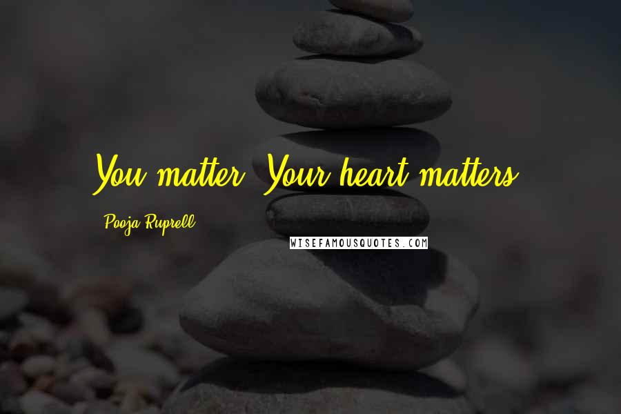 Pooja Ruprell Quotes: You matter. Your heart matters.