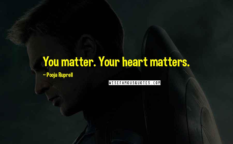 Pooja Ruprell Quotes: You matter. Your heart matters.