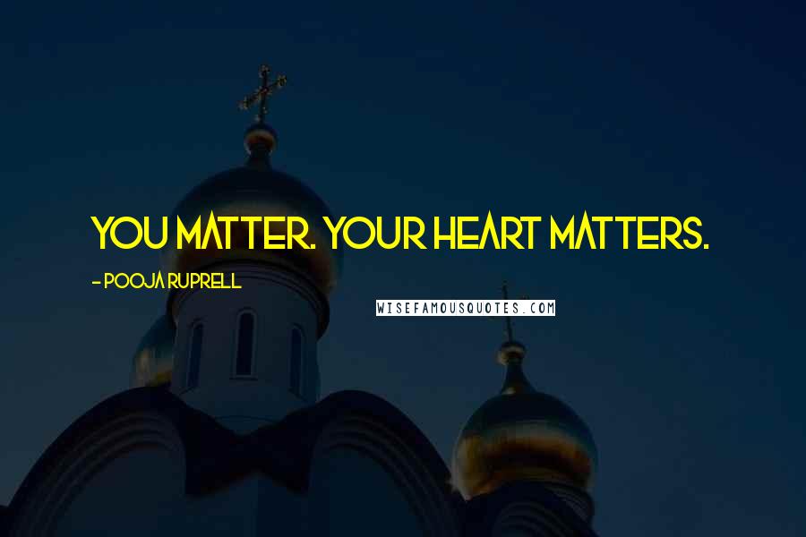 Pooja Ruprell Quotes: You matter. Your heart matters.