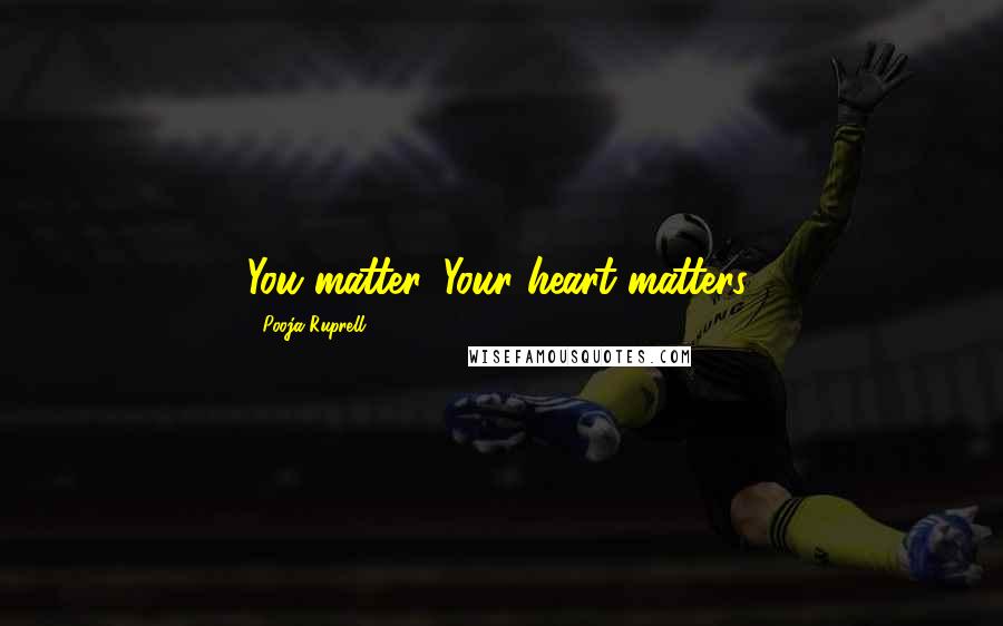 Pooja Ruprell Quotes: You matter. Your heart matters.