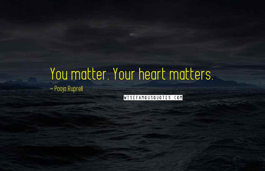 Pooja Ruprell Quotes: You matter. Your heart matters.