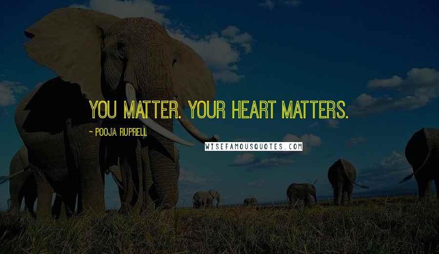 Pooja Ruprell Quotes: You matter. Your heart matters.