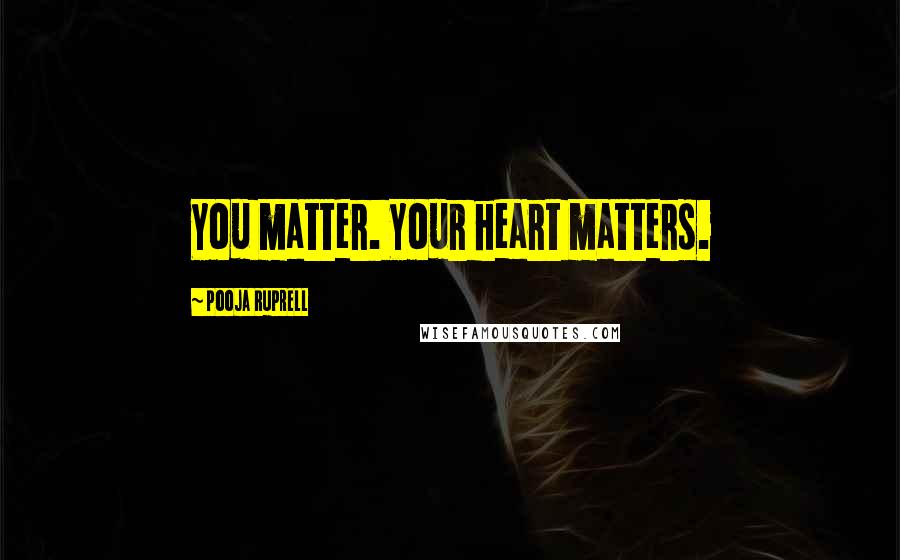 Pooja Ruprell Quotes: You matter. Your heart matters.