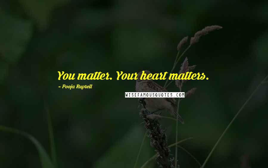 Pooja Ruprell Quotes: You matter. Your heart matters.