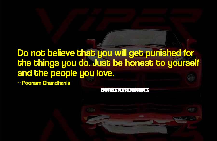 Poonam Dhandhania Quotes: Do not believe that you will get punished for the things you do. Just be honest to yourself and the people you love.