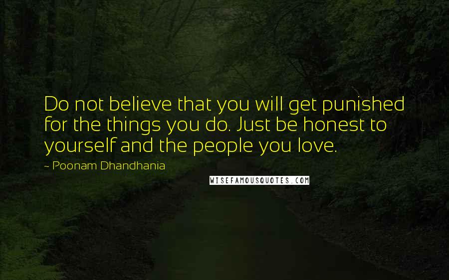 Poonam Dhandhania Quotes: Do not believe that you will get punished for the things you do. Just be honest to yourself and the people you love.