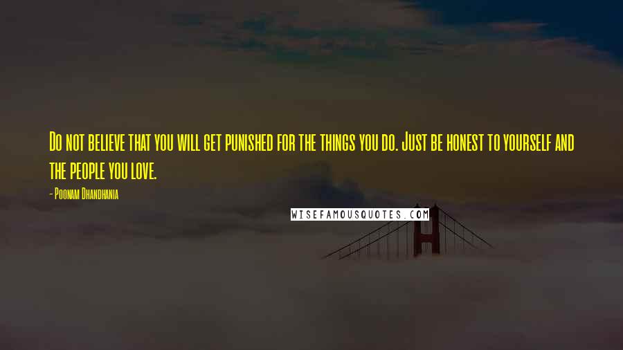 Poonam Dhandhania Quotes: Do not believe that you will get punished for the things you do. Just be honest to yourself and the people you love.