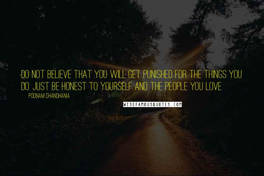 Poonam Dhandhania Quotes: Do not believe that you will get punished for the things you do. Just be honest to yourself and the people you love.