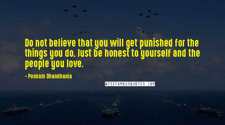 Poonam Dhandhania Quotes: Do not believe that you will get punished for the things you do. Just be honest to yourself and the people you love.