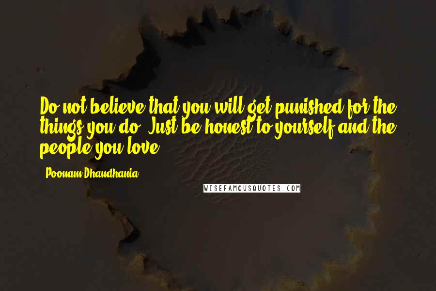 Poonam Dhandhania Quotes: Do not believe that you will get punished for the things you do. Just be honest to yourself and the people you love.