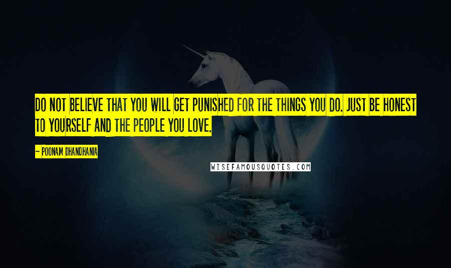 Poonam Dhandhania Quotes: Do not believe that you will get punished for the things you do. Just be honest to yourself and the people you love.