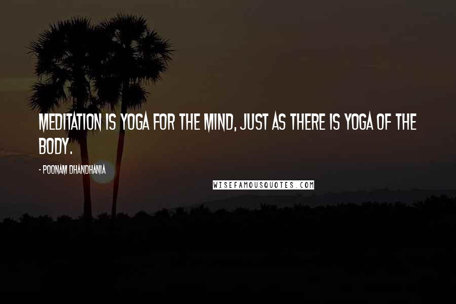Poonam Dhandhania Quotes: Meditation is yoga for the mind, just as there is yoga of the body.
