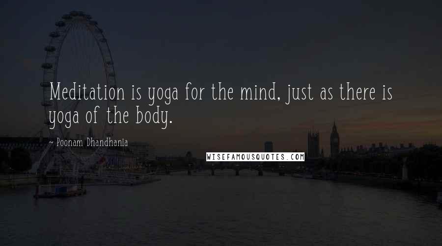 Poonam Dhandhania Quotes: Meditation is yoga for the mind, just as there is yoga of the body.