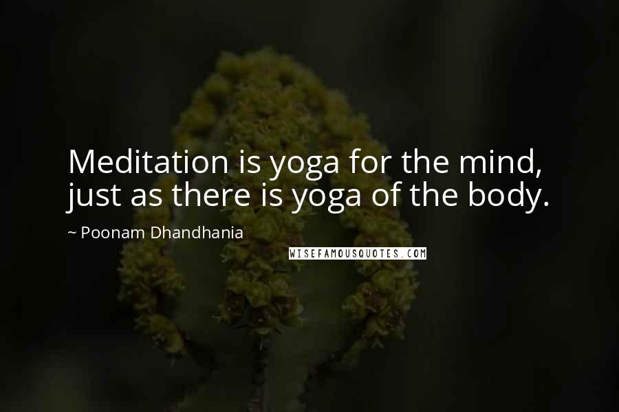 Poonam Dhandhania Quotes: Meditation is yoga for the mind, just as there is yoga of the body.