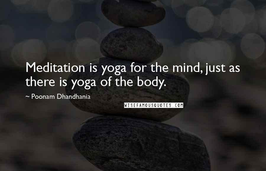 Poonam Dhandhania Quotes: Meditation is yoga for the mind, just as there is yoga of the body.
