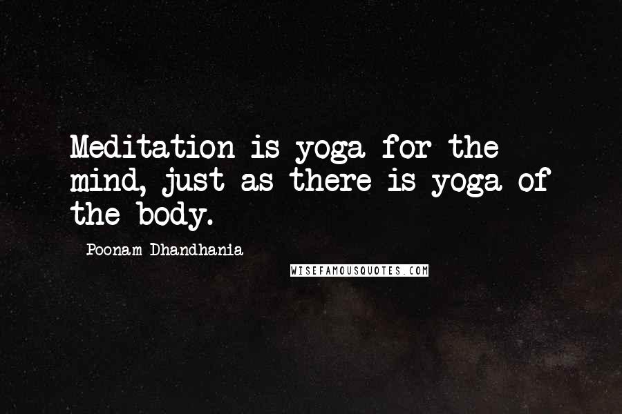 Poonam Dhandhania Quotes: Meditation is yoga for the mind, just as there is yoga of the body.
