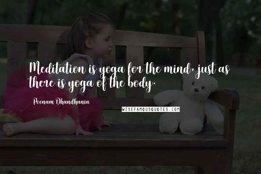 Poonam Dhandhania Quotes: Meditation is yoga for the mind, just as there is yoga of the body.