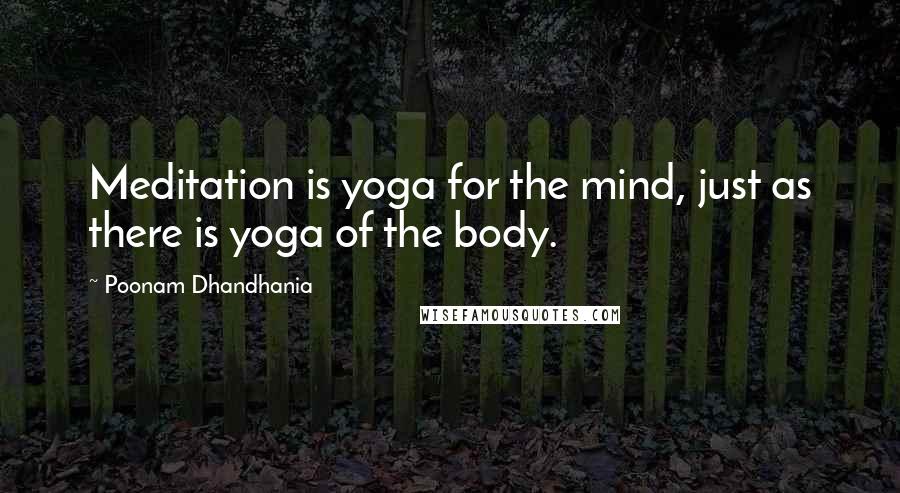 Poonam Dhandhania Quotes: Meditation is yoga for the mind, just as there is yoga of the body.