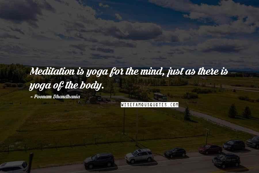 Poonam Dhandhania Quotes: Meditation is yoga for the mind, just as there is yoga of the body.
