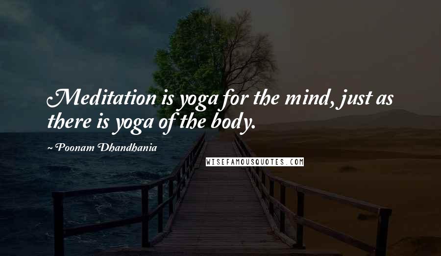 Poonam Dhandhania Quotes: Meditation is yoga for the mind, just as there is yoga of the body.