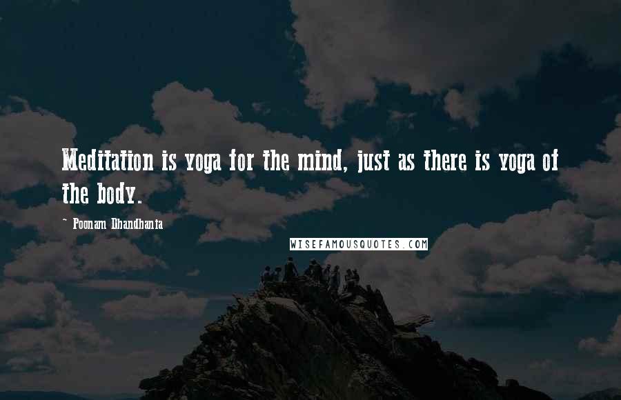 Poonam Dhandhania Quotes: Meditation is yoga for the mind, just as there is yoga of the body.