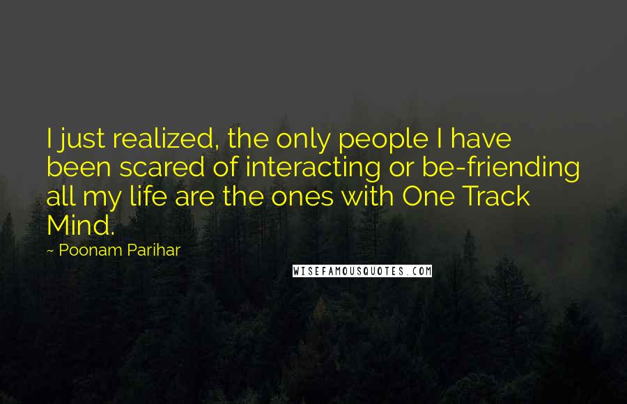 Poonam Parihar Quotes: I just realized, the only people I have been scared of interacting or be-friending all my life are the ones with One Track Mind.
