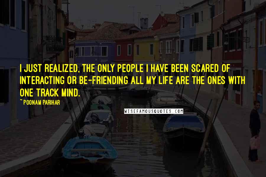 Poonam Parihar Quotes: I just realized, the only people I have been scared of interacting or be-friending all my life are the ones with One Track Mind.